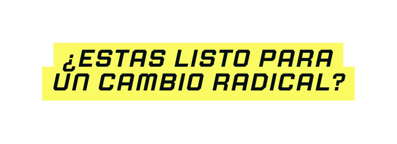 ESTAS LISTO PaRA UN CAMBIO radical